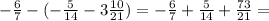 - \frac{6}{7} -( -\frac{5}{14}- 3 \frac{10}{21} )= - \frac{6}{7} + \frac{5}{14} + \frac{73}{21} =
