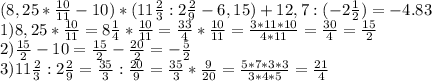 (8,25* \frac{10}{11} -10)*(11 \frac{2}{3}:2 \frac{2}{9}-6,15)+12,7:(-2 \frac{1}{2})=-4.83\\
1) 8,25*\frac{10}{11}=8\frac{1}{4}*\frac{10}{11}= \frac{33}{4}*\frac{10}{11}=\frac{3*11*10}{4*11}=\frac{30}{4}=\frac{15}{2}\\
 2) \frac{15}{2}-10=\frac{15}{2}-\frac{20}{2}=-\frac{5}{2}\\
 3) 11 \frac{2}{3}:2\frac{2}{9}= \frac{35}{3}:\frac{20}{9}= \frac{35}{3}*\frac{9}{20}= \frac{5*7*3*3}{3*4*5}= \frac{21}{4}\\
