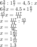 6 \frac{3}{7} : 1 \frac{6}{7} = 4,5 : x
\\ 6 \frac{3}{7}x=4.5 * 1 \frac{6}{7}
\\ \frac{45}{7}x= \frac{117}{14}
\\ x= \frac{117}{14} : \frac{45}{7}
\\x= \frac{117}{90}
\\x=1 \frac{27}{90}
\\x=1 \frac{3}{10}
\\x=1.3