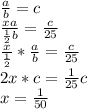 \frac{a}{b} =c \\ 
 \frac{xa}{ \frac{1}{2}b }= \frac{c}{25} \\ 
 \frac{x}{ \frac{1}{2}}* \frac{a}{b} = \frac{c}{25} \\ 
2x*c= \frac{1}{25}c \\ 
x= \frac{1}{50} \\ 
 
