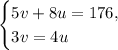 \begin{cases}
5v + 8u = 176, \\
3v = 4u
\end{cases}