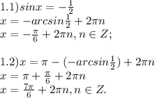 1.1)sinx= -\frac{1}{2}\\x=-arcsin \frac{1}{2}+2\pi n\\x= -\frac{\pi}{6}+2\pi n,n\in Z;\\\\1.2)x=\pi- (-arcsin \frac{1}{2})+2\pi n\\x=\pi+ \frac{\pi}{6}+2\pi n\\x= \frac{7\pi}{6}+2\pi n, n\in Z. 

