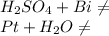 H_{2}SO_{4}+Bi \neq 
\\ Pt + H_{2}O \neq
