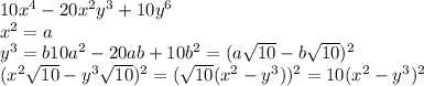 10x^4-20x^2y^3+10y^6 \\ x^2=a \\ y^3=b
10a^2-20ab+10b^2=(a \sqrt{10}-b \sqrt{10})^2 \\ (x^2 \sqrt{10}-y^3 \sqrt{10})^2=( \sqrt{10}(x^2-y^3))^2=10(x^2-y^3)^2