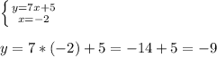 \left \{ {{y=7x+5} \atop {x=-2}} \right. \\ \\ y=7*(-2)+5=-14+5=-9