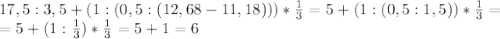17,5:3,5+(1:(0,5:(12,68-11,18)))* \frac{1}{3}=5+(1:(0,5:1,5))* \frac{1}{3} = \\ 
=5+(1: \frac{1}{3} )* \frac{1}{3} =5+1=6
