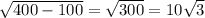 \sqrt{400-100} = \sqrt{300} =10 \sqrt{3} 
