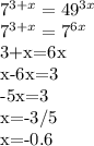 7^{3+x} = 49^{3x} 

7^{3+x}=7^{6x}

3+x=6x

x-6x=3

-5x=3

x=-3/5

x=-0.6