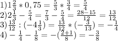 1)1 \frac{2}{3} *0,75= \frac{5}{3} * \frac{3}{4} = \frac{5}{4} \\ 2)2 \frac{1}{3}- \frac{5}{4} = \frac{7}{3}- \frac{5}{4}= \frac{28-15}{12} = \frac{13}{12} \\ 3) \frac{13}{12} :(-4 \frac{1}{3} )= \frac{13}{12} * (-\frac{3}{13} )=- \frac{1}{4} \\ 4)- \frac{1}{4} - \frac{1}{8} =-( \frac{2+1}{8} )=- \frac{3}{8}