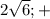2 \sqrt{6} ; +