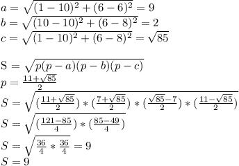 a = \sqrt{(1 - 10)^2 + (6 - 6)^2} = 9 \\
b = \sqrt{(10 - 10)^2 + (6 - 8)^2} = 2 \\
c = \sqrt{(1 - 10)^2 + (6 - 8)^2} = \sqrt{85} \\

S = \sqrt{p(p-a)(p-b)(p-c)} \\
p = \frac{11 + \sqrt{85} }{2} \\
S = \sqrt{(\frac{11 + \sqrt{85} }{2})*(\frac{7 + \sqrt{85} }{2})*(\frac{\sqrt{85} - 7}{2})*(\frac{11 - \sqrt{85} }{2})} \\
S = \sqrt{ (\frac{121 - 85}{4})*(\frac{85- 49}{4}) } \\
S = \sqrt{ \frac{36}{4}* \frac{36}{4} } = 9 \\
S = 9