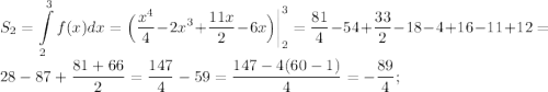 \displaystyle 
S_2=\int\limits_2^3f(x)dx=\Big(\frac{x^4}{4}-2x^3+\frac{11x}{2}-6x\Big)\bigg|_2^3=\frac{81}{4}-54+\frac{33}{2}-18-4+16-11+12=28-87+\frac{81+66}{2}=\frac{147}{4}-59=\frac{147-4(60-1)}{4}=-\frac{89}{4};