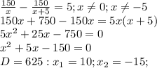 \frac{150}{x} - \frac{150}{x+5}=5 ; x \neq 0;x \neq -5 \\ 
150x+750-150x=5x(x+5) \\ 
5 x^{2} +25x-750=0 \\ 
 x^{2} +5x-150=0 \\ 
D=625: x_{1} =10; x_{2} =-15; \\