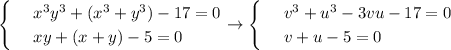\begin{cases}
 & \text{ } x^3y^3+(x^3+y^3)-17=0 \\ 
 & \text{ } xy+(x+y)-5=0
\end{cases}\to \begin{cases}
 & \text{ } v^3+u^3-3vu-17=0 \\ 
 & \text{ } v+u-5=0 
\end{cases}