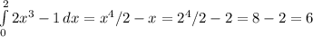 \int\limits^2_0 {2x^3-1} \, dx = x^4/2-x = 2^4/2-2=8-2=6
