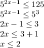 5^{2x-1} \leq 125 \\ 
5^{2x-1} \leq 5^{3} \\ 
2x-1 \leq 3 \\ 
2x \leq 3+1 \\ 
x \leq 2 \\