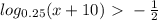 log_{0.25}(x+10) \ \textgreater \ - \frac{1}{2} \\ 
