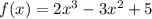 f(x) = 2x^3-3x^2+5
