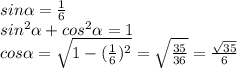 sin \alpha = \frac{1}{6} \\ 
sin ^{2} \alpha +cos ^{2} \alpha =1 \\ 
cos \alpha = \sqrt{1-( \frac{1}{6})^{2} } = \sqrt{ \frac{35}{36} } = \frac{ \sqrt{35} }{6} \\