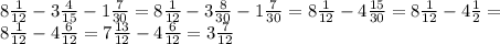 8 \frac{1}{12} -3 \frac{4}{15} -1 \frac{7}{30} =8 \frac{1}{12} -3 \frac{8}{30} -1 \frac{7}{30} =8 \frac{1}{12} -4 \frac{15}{30} =8 \frac{1}{12} -4 \frac{1}{2} = \\ 
8 \frac{1}{12} -4 \frac{6}{12} =7 \frac{13}{12} -4 \frac{6}{12} =3 \frac{7}{12} \\