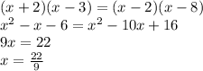 (x+2)(x-3)=(x-2)(x-8) \\
x^2-x-6=x^2-10x+16 \\
9x=22 \\
x=\frac{22}{9}