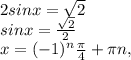 2sin x = \sqrt{ 2} \\ 
sin x = \frac{\sqrt{ 2}}{2} \\ 
x= (-1)^{n} \frac{ \pi }{4}+ \pi n,