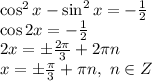 \cos^2x-\sin^2x=- \frac{1}{2} 
\\\
\cos2x=- \frac{1}{2} 
\\\
2x=\pm \frac{2 \pi }{3} +2 \pi n
\\\
x=\pm \frac{ \pi }{3} + \pi n, \ n\in Z
