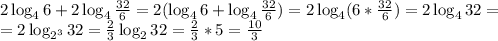 2\log_46+2\log_4 \frac{32}{6} =2(\log_4 6+\log_4\frac{32}{6})=2\log_4 (6*\frac{32}{6})=2\log_4 32=\\
=2\log_{2^3}32=\frac{2}{3}\log_232=\frac{2}{3}*5=\frac{10}{3}