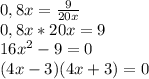 0,8x = \frac{9}{20x} \\ 
0,8x*20x = 9 \\ 
16 x^{2} - 9 = 0 \\ 
(4x - 3)(4x +3) = 0 \\ 
