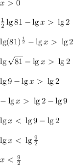 x\ \textgreater \ 0 \\ \\ 
\frac{1}{2} \lg81 - \lg{x}\ \textgreater \ \lg2 \\ \\ \lg(81)^{\frac{1}{2}}- \lg x \ \textgreater \ \lg2 \\ \\ \lg\sqrt{81}- \lg x \ \textgreater \ \lg2 \\ \\ \lg9- \lg x \ \textgreater \ \lg2 \\ \\ -\lg x \ \textgreater \ \lg 2 - \lg 9 \\ \\ \lg x \ \textless \ \lg 9 - \lg 2 \\ \\ \lg x \ \textless \ \lg \frac{9}{2} \\ \\ x\ \textless \ \frac{9}{2}