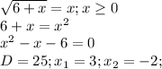 \sqrt{6+x} =x;x \geq 0 \\ 
6+x= x^{2} \\ 
 x^{2} -x-6=0 \\ 
D=25;x_{1}=3;x_{2}=-2; \\