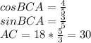 cosBCA=\frac{4}{5}\\
 sinBCA=\frac{3}{5}\\
 AC= 18*\frac{5}{3} = 30
