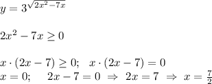 y=3^{\sqrt{2x^2-7x}}
\\ \\ 
2x^2 -7x \geq 0 \\ \\ x \cdot (2x-7) \geq 0; \ \ x \cdot (2x-7)=0 \\ x=0; \ \ \ \ 2x-7=0 \ \Rightarrow \ 2x=7 \ \Rightarrow \ x=\frac{7}{2}