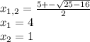 x_{1,2} = \frac{5+- \sqrt{25-16} }{2} \\ 
x_{1} =4 \\ 
 x_{2} =1