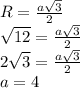 R= \frac{a \sqrt{3} }{2} \\ 
 \sqrt{12} = \frac{a \sqrt{3} }{2} \\ 
2 \sqrt{3} = \frac{a \sqrt{3} }{2} \\ 
a=4 \\
