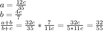 a=\frac{12c}{35}\\
 b=\frac{4c}{7}\\
 \frac{a+b}{b+c} = \frac{32c}{35} * \frac{7}{11c} = \frac{32c}{5*11c} = \frac{32}{55}