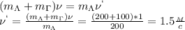 (m_\Lambda+m_\Gamma)\nu=m_\Lambda\nu^`\\
\nu^`= \frac{(m_\Lambda+m_\Gamma)\nu}{m_\Lambda} = \frac{(200+100)*1}{200}=1.5 \frac{_M}{c}