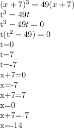 (x+7)^3=49(x+7)

t^3=49t

t^3-49t=0

t(t^2-49)=0

t=0

t=7

t=-7

x+7=0

x=-7

x+7=7

x=0

x+7=-7

x=-14