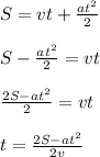 S=vt+ \frac{at^{2} }{2} \\ \\ 
S-\frac{at^{2} }{2} =vt \\ \\ 
\frac{2S-at^{2} }{2} =vt \\ \\ 
t=\frac{2S-at^{2} }{2v}