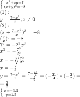 \left \{ {{x^2+xy=7} \atop {(x+y)^3=-8}} \right. \\ 
(1): \\ 
y= \frac{7-x^2}{x};x \neq 0 \\ 
(2): \\ 
(x+ \frac{7-x^2}{x})^3=-8 \\ 
( \frac{7}{x})^3=-8 \\ 
7^3=-2^3x^3 \\ 
x^3=- \frac{7^3}{2^3} \\ 
x=- \sqrt[3]{ \frac{7^3}{2^3} } \\ 
x=- \frac{7}{2} \\ 
y= \frac{7-x^2}{x}= \frac{7- \frac{49}{4} }{- \frac{7}{2} }=(- \frac{21}{4})*(- \frac{2}{7})= \\ 
= \frac{3}{2} \\ 
 \left \{ {{x=-3.5} \atop {y=1.5}} \right.