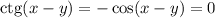 \mathrm{ctg}(x-y)=-\cos(x-y)=0
