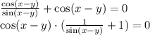 \frac{\cos(x-y)}{\sin(x-y)}+\cos(x-y)=0
\\\
\cos(x-y)\cdot(\frac{1}{\sin(x-y)}+1)=0