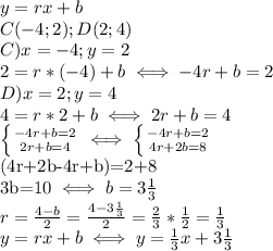 y=rx+b \\ C(-4;2);D(2;4) \\ 
C)x=-4;y=2 \\ 
2=r*(-4)+b \iff -4r+b=2 \\ 
D)x=2;y=4 \\ 
4=r*2+b \iff 2r+b=4 \\ 
 \left \{ {{-4r+b=2} \atop {2r+b=4}} \right. 
\iff \left \{ {{-4r+b=2} \atop {4r+2b=8}} \right.

(4r+2b-4r+b)=2+8 \\ 
3b=10 \iff b=3 \frac{1}{3} \\ 
r= \frac{4-b}{2}= \frac{4-3 \frac{1}{3} }{2}= \frac{2}{3}* \frac{1}{2}= \frac{1}{3} \\ 
y=rx+b \iff y= \frac{1}{3}x+3 \frac{1}{3} \\ 
 
