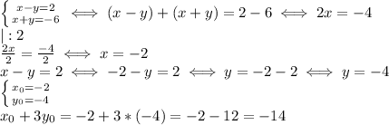 \left \{ {{x-y=2} \atop {x+y=-6}} \right. 
 \iff (x-y)+(x+y)=2-6 \iff 2x=-4 \\ 
|:2 \\ 
 \frac{2x}{2}= \frac{-4}{2} \iff x=-2\\ 
x-y=2 \iff -2-y=2 \iff y=-2-2 \iff y=-4 \\ 
 \left \{ {{x_0=-2} \atop {y_0=-4}} \right. \\ 
x_0+3y_0=-2+3*(-4)=-2-12=-14