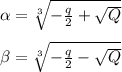 \alpha = \sqrt[3]{ -\frac{q}{2} + \sqrt{Q} } \newline \newline
 \beta = \sqrt[3]{ -\frac{q}{2} - \sqrt{Q} }