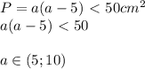 P=a(a-5)\ \textless \ 50cm^2 \\ a(a-5)\ \textless \ 50 \\ \\ 
a\in(5;10)