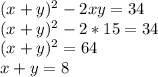(x+y)^{2} -2xy=34 \\ (x+y)^{2} -2*15=34 \\ (x+y)^{2} =64 \\ x+y=8 \\ 
