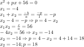 x^2+px+56=0 \\ 
x_1=-4 \\ 
x_1+x_2= \frac{-b}{a}= \frac{-p}{1}=-p \\ 
x_2-4=-p \Rightarrow p=4-x_2 \\ 
x_1x_2= \frac{c}{a}=56 \\ 
-4x_2=56\Rightarrow x_2=-14 \\ 
x_2=-14 \Rightarrow p=4-x_2=4+14=18 \\ 
x_2=-14; p=18 \\