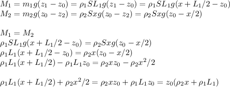 M_1=m_1g(z_1-z_0)=\rho_1SL_1g(z_1-z_0) =\rho_1SL_1g(x+L_1/2-z_0) \newline
M_2=m_2g(z_0-z_2)=\rho_2Sxg(z_0-z_2)=\rho_2Sxg(z_0-x/2) \newline \newline
M_1=M_2 \newline
\rho_1SL_1g(x+L_1/2-z_0) =\rho_2Sxg(z_0-x/2) \newline
\rho_1L_1(x+L_1/2-z_0) =\rho_2x(z_0-x/2) \newline
\rho_1L_1(x+L_1/2)-\rho_1L_1z_0 =\rho_2xz_0-\rho_2x^2/2 \newline \newline
\rho_1L_1(x+L_1/2)+\rho_2x^2/2=\rho_2xz_0+\rho_1L_1z_0=z_0(\rho_2x+\rho_1L_1) \newline