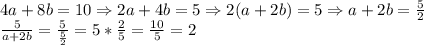 4a+8b=10 \Rightarrow 2a+4b=5\Rightarrow 2(a+2b)=5
\Rightarrow a+2b= \frac{5}{2} \\ 
 \frac{5}{a+2b}= \frac{5}{ \frac{5}{2} }=5* \frac{2}{5}= \frac{10}{5}=2 \\